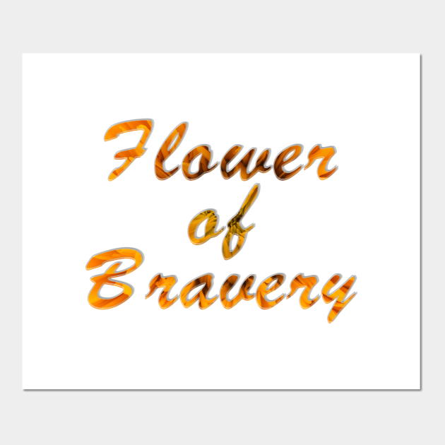 Flower of Bravery Flower Of Bravery Posters and Art Prints TeePublic